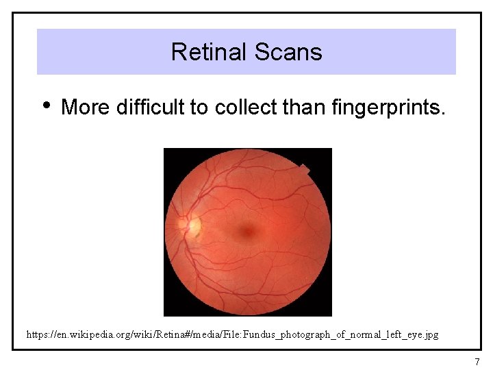 Retinal Scans • More difficult to collect than fingerprints. https: //en. wikipedia. org/wiki/Retina#/media/File: Fundus_photograph_of_normal_left_eye.