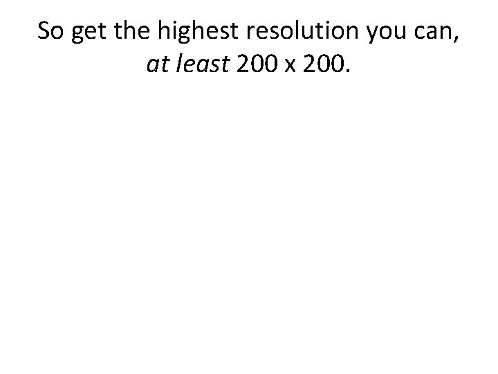So get the highest resolution you can, at least 200 x 200. 