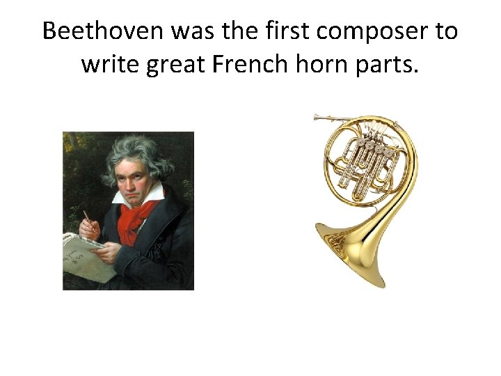Beethoven was the first composer to write great French horn parts. 