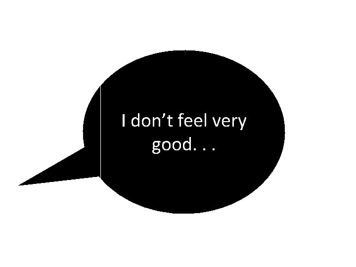 I don’t feel very good. . . 