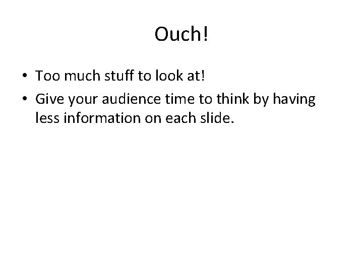 Ouch! • Too much stuff to look at! • Give your audience time to