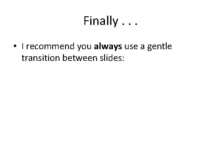 Finally. . . • I recommend you always use a gentle transition between slides: