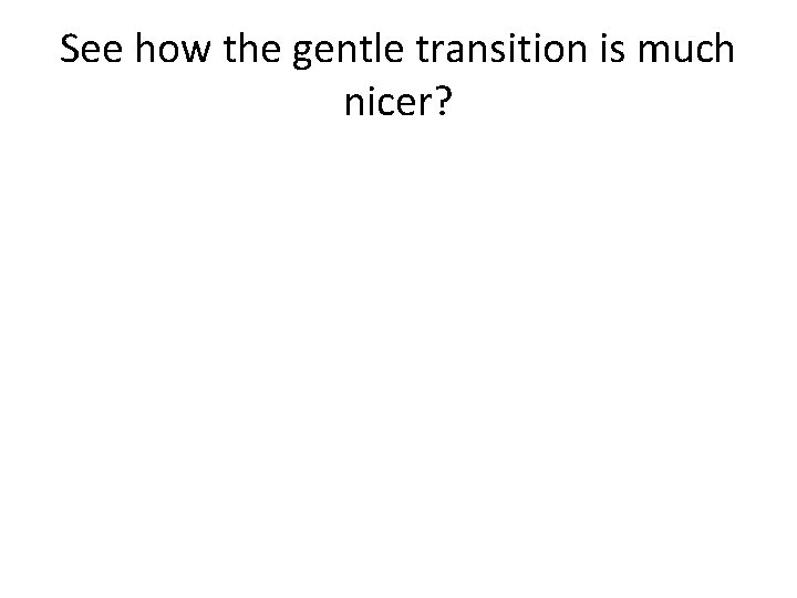 See how the gentle transition is much nicer? 