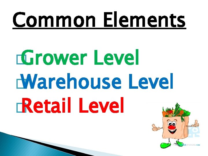 Common Elements � Grower Level � Warehouse Level � Retail Level 