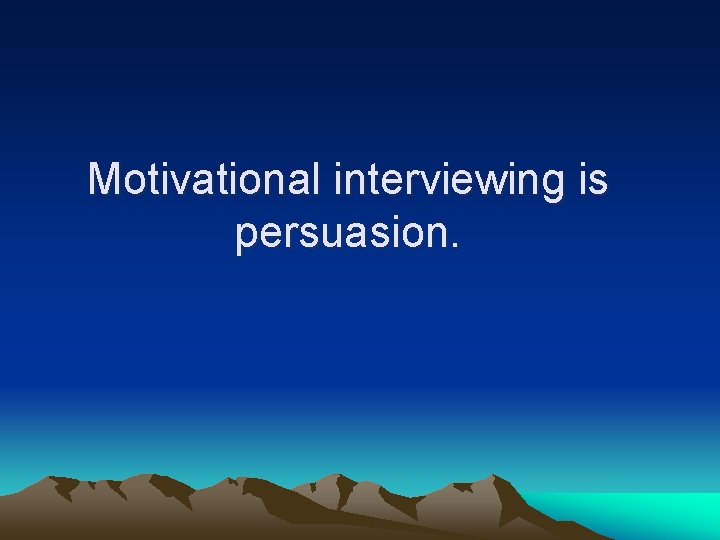 Motivational interviewing is persuasion. 