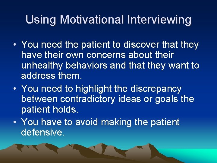 Using Motivational Interviewing • You need the patient to discover that they have their