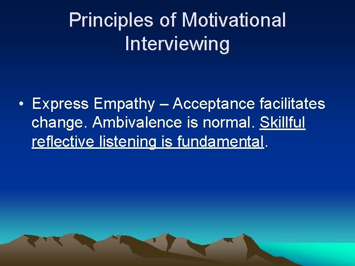 Principles of Motivational Interviewing • Express Empathy – Acceptance facilitates change. Ambivalence is normal.