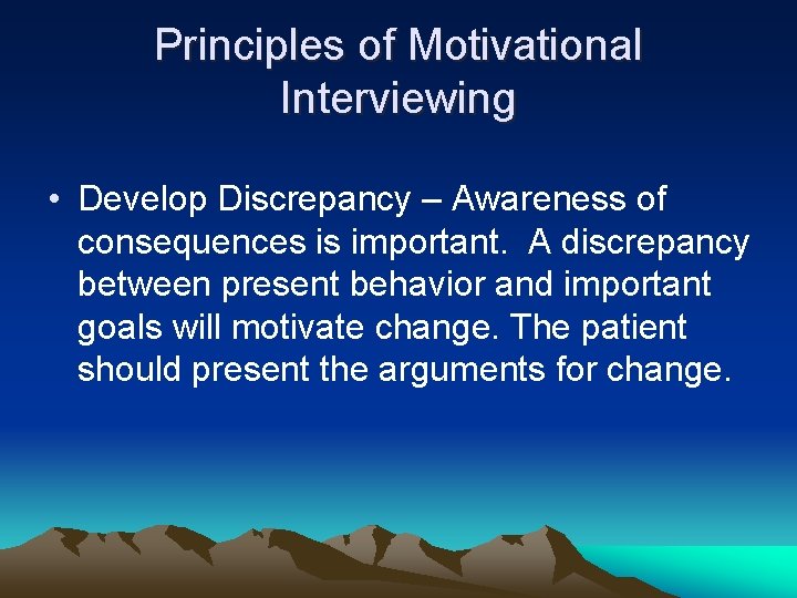 Principles of Motivational Interviewing • Develop Discrepancy – Awareness of consequences is important. A