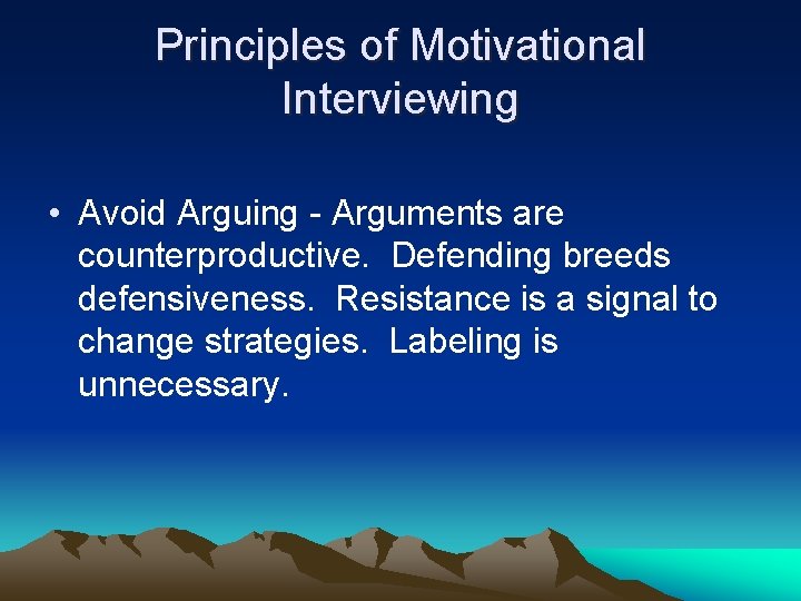 Principles of Motivational Interviewing • Avoid Arguing - Arguments are counterproductive. Defending breeds defensiveness.