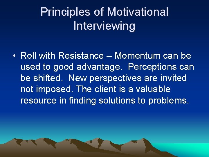 Principles of Motivational Interviewing • Roll with Resistance – Momentum can be used to