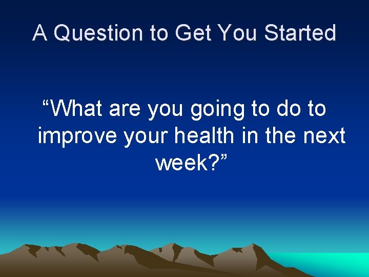 A Question to Get You Started “What are you going to do to improve