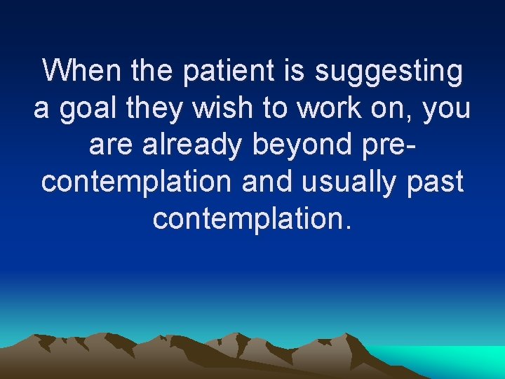 When the patient is suggesting a goal they wish to work on, you are