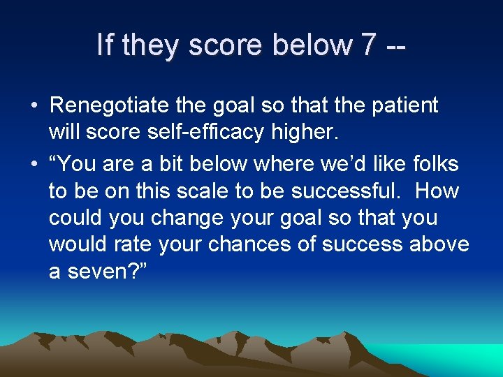 If they score below 7 - • Renegotiate the goal so that the patient