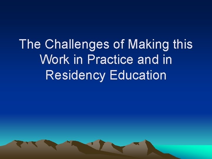 The Challenges of Making this Work in Practice and in Residency Education 