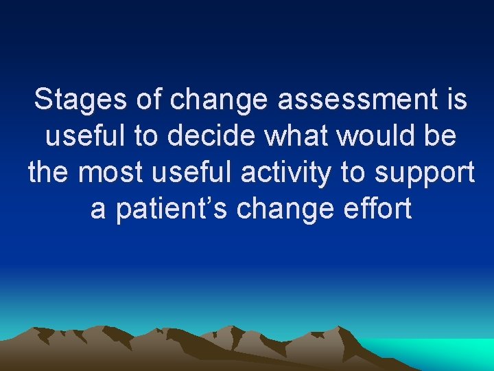 Stages of change assessment is useful to decide what would be the most useful
