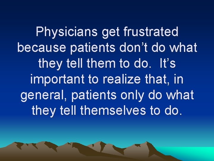 Physicians get frustrated because patients don’t do what they tell them to do. It’s