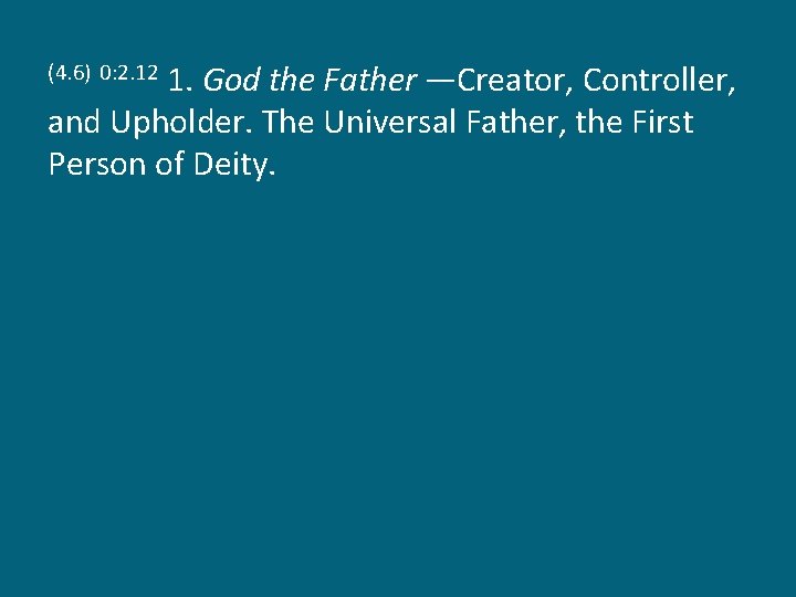 1. God the Father —Creator, Controller, and Upholder. The Universal Father, the First Person