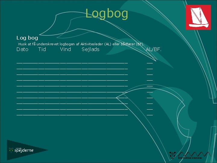 Logbog Log bog Husk at få underskrevet logbogen af Aktivitesleder (AL) eller bådfører (BF).