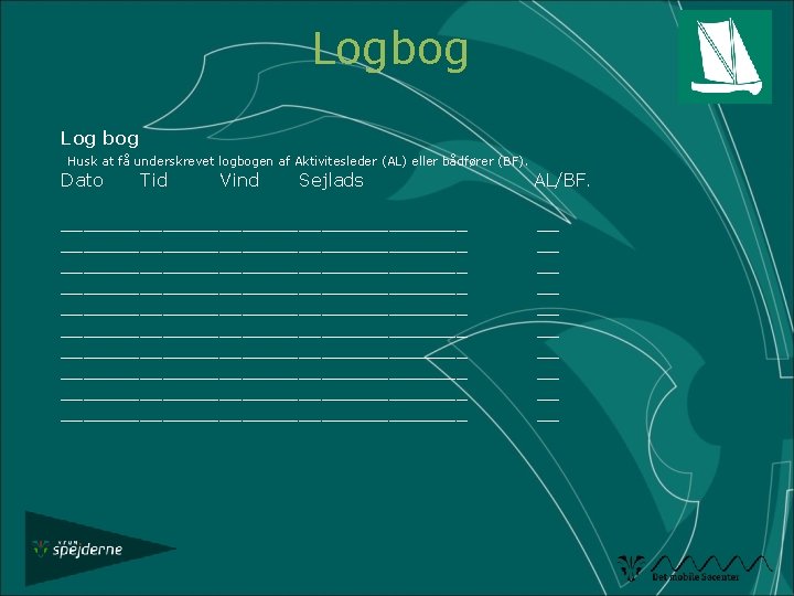 Logbog Log bog Husk at få underskrevet logbogen af Aktivitesleder (AL) eller bådfører (BF).