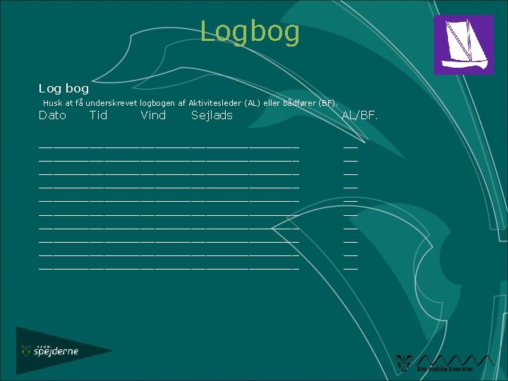 Logbog Log bog Husk at få underskrevet logbogen af Aktivitesleder (AL) eller bådfører (BF).