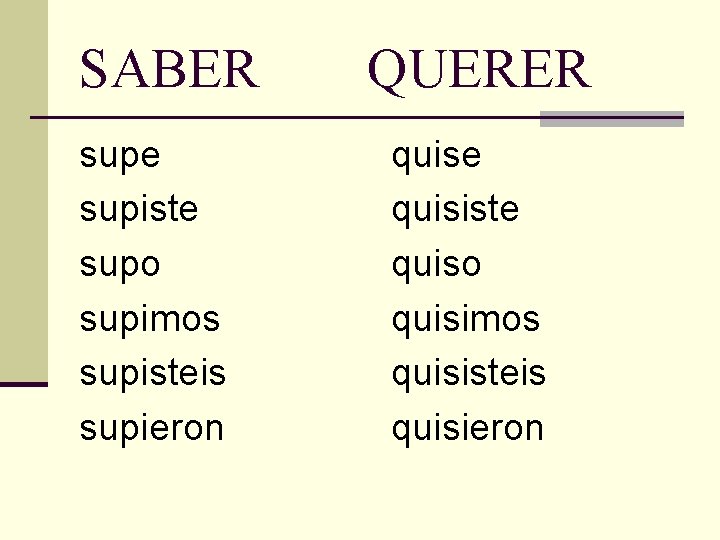 SABER supe supiste supo supimos supisteis supieron QUERER quise quisiste quiso quisimos quisisteis quisieron