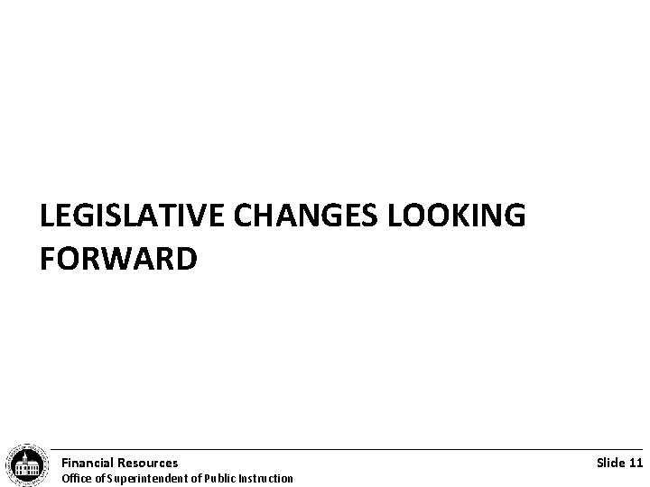 LEGISLATIVE CHANGES LOOKING FORWARD Financial Resources Office of Superintendent of Public Instruction Slide 11