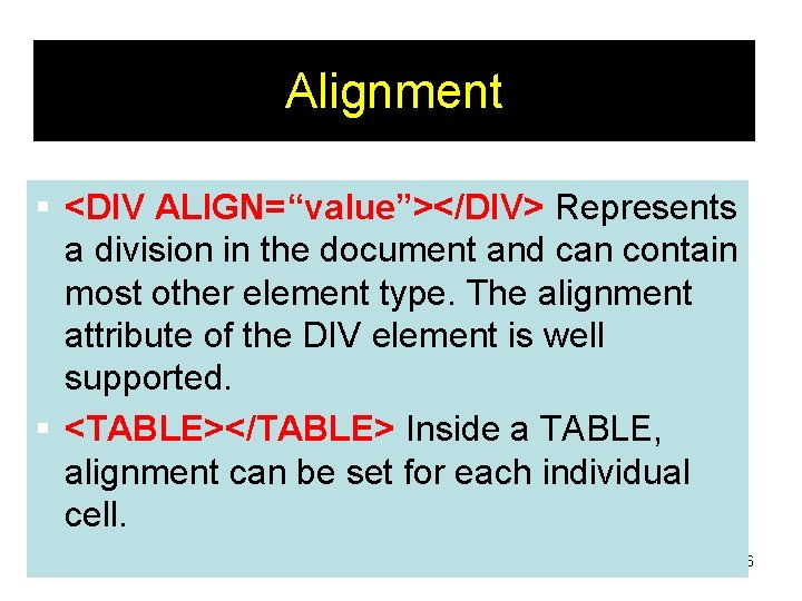 Alignment § <DIV ALIGN=“value”></DIV> Represents a division in the document and can contain most