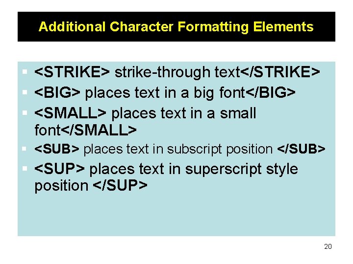 Additional Character Formatting Elements § <STRIKE> strike-through text</STRIKE> § <BIG> places text in a