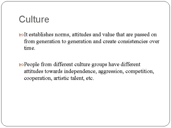Culture It establishes norms, attitudes and value that are passed on from generation to