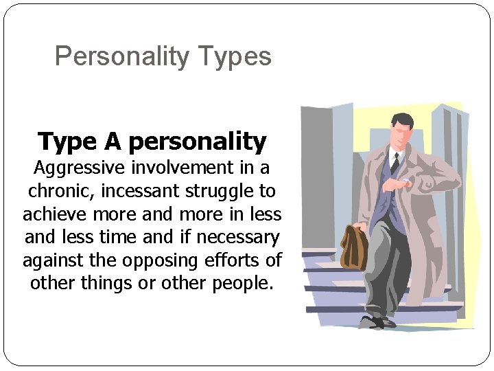 Personality Types Type A personality Aggressive involvement in a chronic, incessant struggle to achieve