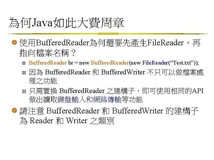 為何Java如此大費周章 使用Buffered. Reader為何還要先產生File. Reader，再 指向檔案名稱？ Buffered. Reader br = new Buffered. Reader(new File. Reader(“Test.