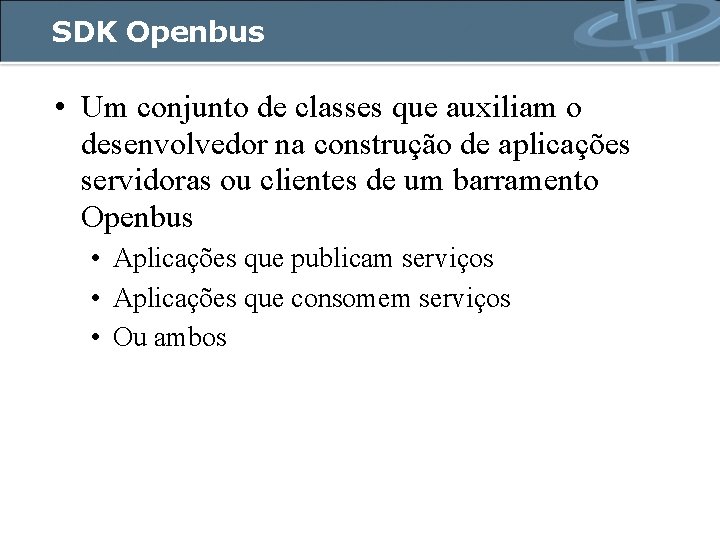 SDK Openbus • Um conjunto de classes que auxiliam o desenvolvedor na construção de