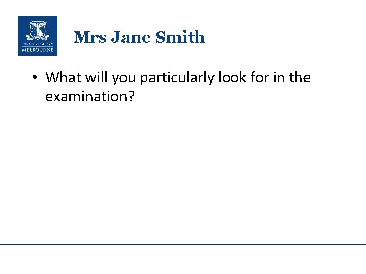 Mrs Jane Smith • What will you particularly look for in the examination? 