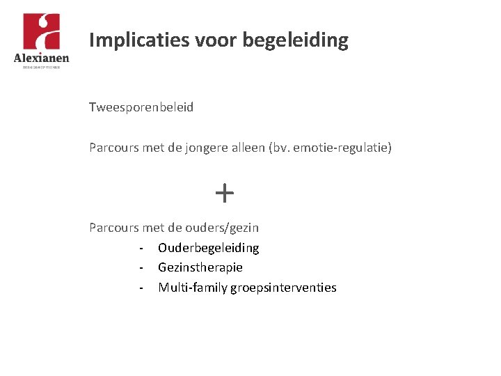 Implicaties voor begeleiding Tweesporenbeleid Parcours met de jongere alleen (bv. emotie-regulatie) + Parcours met