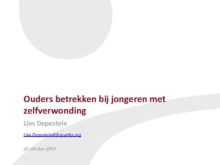 Ouders betrekken bij jongeren met zelfverwonding Lies Depestele Lies. Depestele@fracarita. org 20 oktober 2017