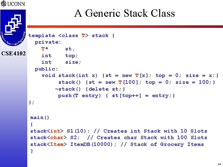 A Generic Stack Class template <class T> stack { private: T* st, CSE 4102