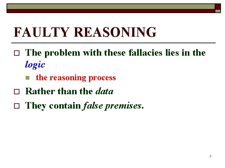 FAULTY REASONING o The problem with these fallacies lies in the logic n o