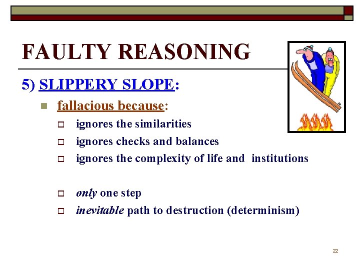 FAULTY REASONING 5) SLIPPERY SLOPE: n fallacious because: o o o ignores the similarities