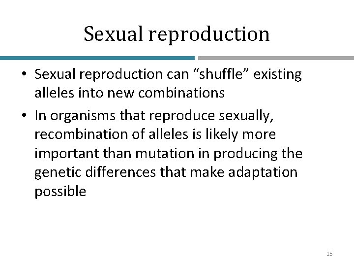 Sexual reproduction • Sexual reproduction can “shuffle” existing alleles into new combinations • In