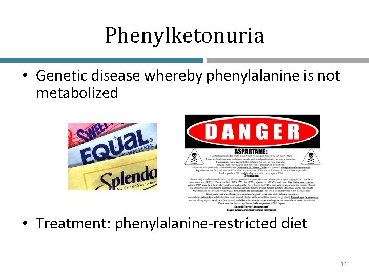 Phenylketonuria • Genetic disease whereby phenylalanine is not metabolized • Treatment: phenylalanine-restricted diet 36
