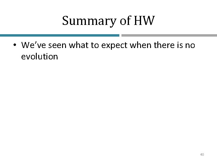 Summary of HW • We’ve seen what to expect when there is no evolution