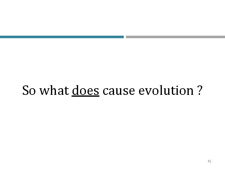 So what does cause evolution ? 41 