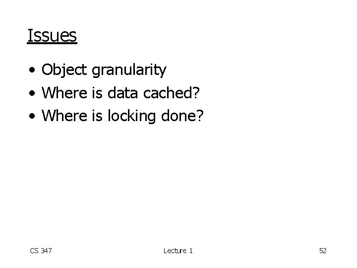 Issues • Object granularity • Where is data cached? • Where is locking done?