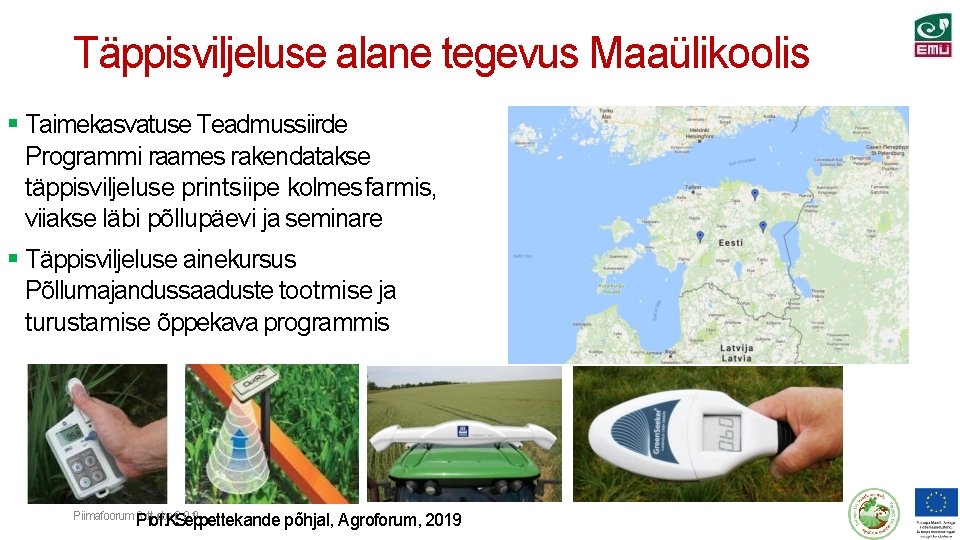 Täppisviljeluse alane tegevus Maaülikoolis Taimekasvatuse Teadmussiirde Programmi raames rakendatakse täppisviljeluse printsiipe kolmes farmis, viiakse