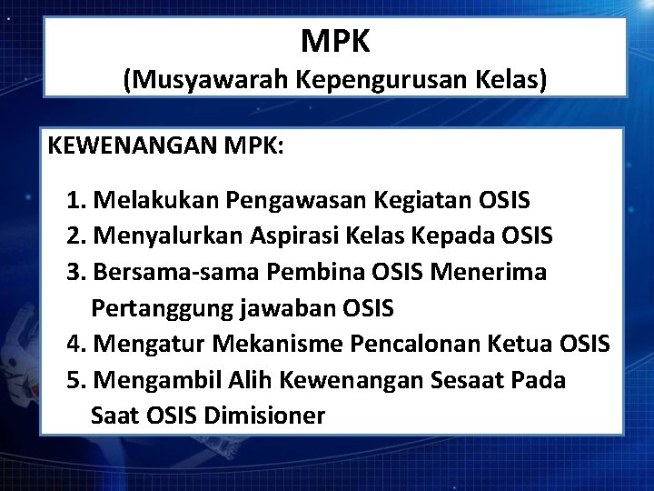 MPK (Musyawarah Kepengurusan Kelas) KEWENANGAN MPK: 1. Melakukan Pengawasan Kegiatan OSIS 2. Menyalurkan Aspirasi