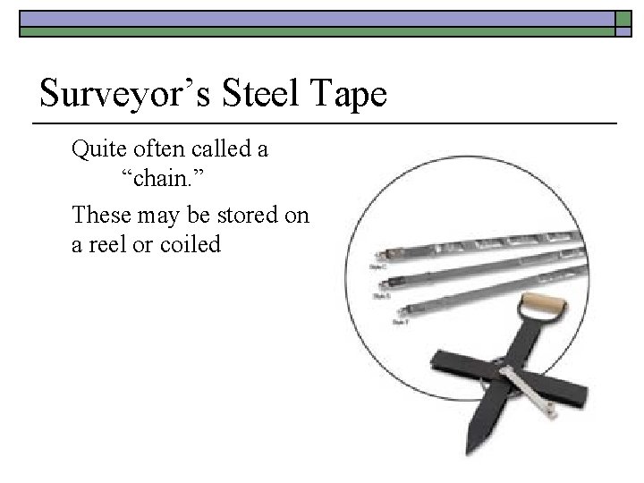 Surveyor’s Steel Tape Quite often called a “chain. ” These may be stored on