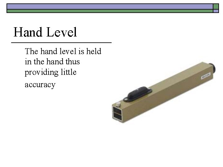 Hand Level The hand level is held in the hand thus providing little accuracy