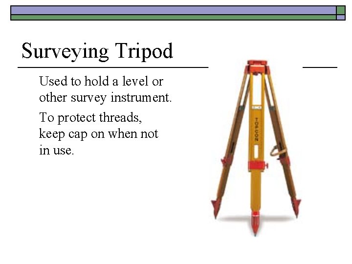 Surveying Tripod Used to hold a level or other survey instrument. To protect threads,