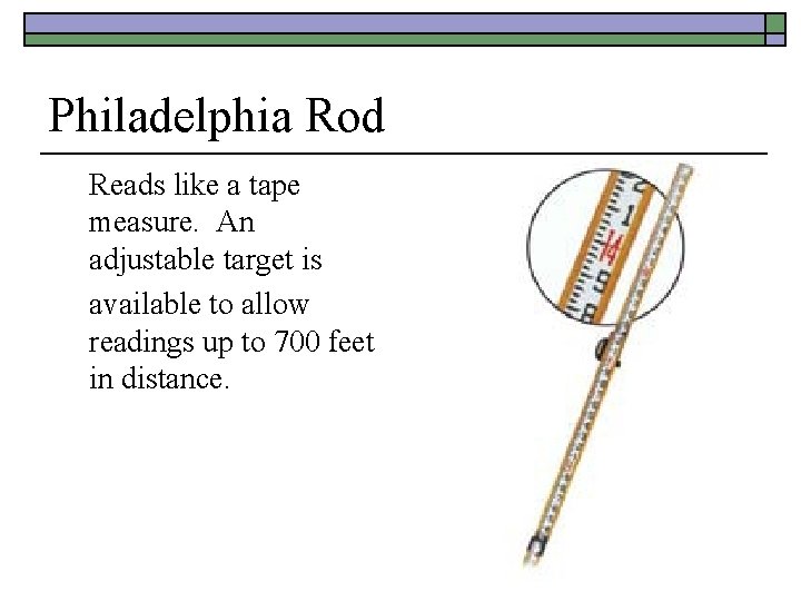 Philadelphia Rod Reads like a tape measure. An adjustable target is available to allow