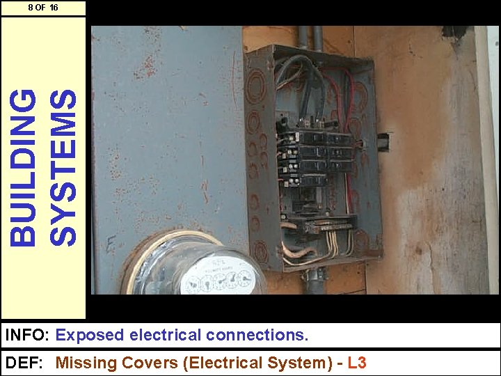 BUILDING SYSTEMS 8 OF 16 INFO: Exposed electrical connections. DEF: Missing Covers (Electrical System)